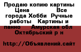 Продаю копию картины › Цена ­ 201 000 - Все города Хобби. Ручные работы » Картины и панно   . Амурская обл.,Октябрьский р-н